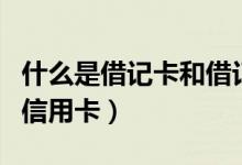 什么是借记卡和借记卡年费（什么是借记卡和信用卡）