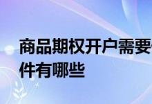 商品期权开户需要什么条件 期权账户开户条件有哪些