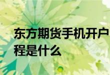 东方期货手机开户 东方财富期货手机开户流程是什么