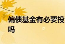 偏债基金有必要投资吗 偏债基金有必要投资吗