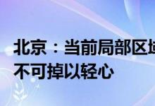 北京：当前局部区域仍存在疫情隐匿传播风险不可掉以轻心