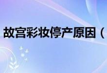 故宫彩妆停产原因（停产只是产品太难用吗）
