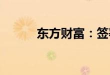 东方财富：签署最高额保证合同