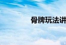 骨牌玩法讲解（骨牌玩法）