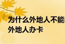 为什么外地人不能办银行卡 银行为什么不给外地人办卡