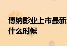 博纳影业上市最新进展 博纳影业上市时间是什么时候 