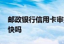 邮政银行信用卡审批快吗 邮政银行办信用卡快吗