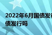 2022年6月国债发行计划 2021年一月份有国债发行吗 