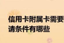 信用卡附属卡需要什么条件 信用卡附属卡申请条件有哪些