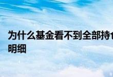 为什么基金看不到全部持仓明细 为什么有的基金看不了持仓明细