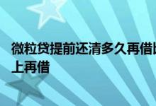 微粒贷提前还清多久再借比较好 微粒贷提前还清后是否能马上再借