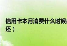 信用卡本月消费什么时候出账单（信用卡本月消费什么时候还）