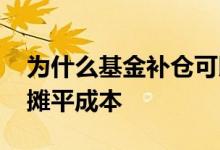 为什么基金补仓可以摊平成本 基金如何补仓摊平成本