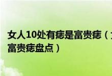 女人10处有痣是富贵痣（女人身上的10大福痣女人少见的极富贵痣盘点）