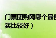 门票团购网哪个最便宜（景点门票去什么网站买比较好）