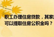 职工办理住房贷款，其家庭其他成员以及共有权人或担保人可以提取住房公积金吗？