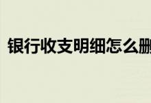 银行收支明细怎么删除 银行明细可以删除吗