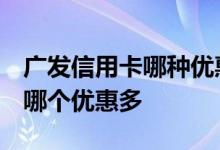 广发信用卡哪种优惠多 广发信用卡如何选择 哪个优惠多