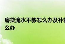 房贷流水不够怎么办及补救方法 流水差导致房贷办不下来怎么办