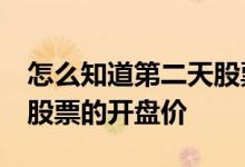 怎么知道第二天股票开盘价格 怎么查20天前股票的开盘价