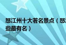 怒江州十大著名景点（怒江著名旅游景点排行榜怒江景点哪些最有名）
