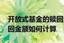 开放式基金的赎回金额计算方式 开放基金赎回金额如何计算