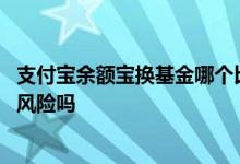 支付宝余额宝换基金哪个比较靠谱 支付宝更换余额宝基金有风险吗