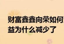 财富鑫鑫向荣如何全部赎回 财富欣欣向荣收益为什么减少了