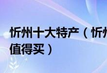 忻州十大特产（忻州有什么特产忻州什么特产值得买）