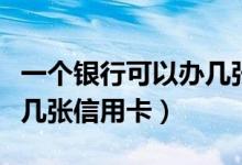 一个银行可以办几张信用卡（一个银行可以办几张信用卡）