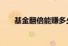 基金翻倍能赚多少 基金翻倍能赚钱吗
