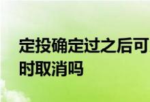 定投确定过之后可以取消嘛 定投可以个人随时取消吗