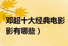 邓超十大经典电影（邓超电影大全邓超演的电影有哪些）