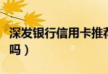 深发银行信用卡推荐（深发银行信用卡额度高吗）