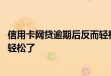 信用卡网贷逾期后反而轻松了 为什么所有网贷全部逾期反而轻松了