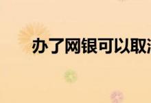 办了网银可以取消吗 可以取消网银吗