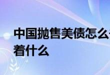 中国抛售美债怎么去理解 中国抛售美债意味着什么