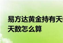 易方达黄金持有天数怎么看 易方达黄金持有天数怎么算