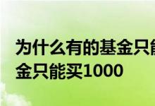 为什么有的基金只能买入1000 为什么有的基金只能买1000
