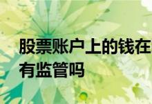 股票账户上的钱在哪监管 股票账户收益国家有监管吗