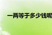 一两等于多少钱呢（这个问题很简单！）