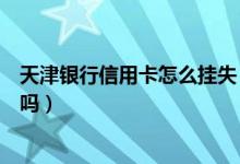 天津银行信用卡怎么挂失（天津银行信用卡注销了还能恢复吗）