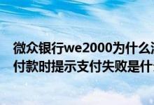 微众银行we2000为什么没额度 微众银行we2000有额度在付款时提示支付失败是什么原因
