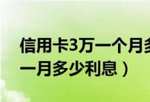 信用卡3万一个月多少利息（透支信用卡3万一月多少利息）
