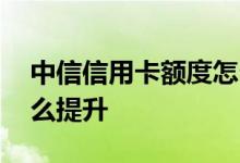 中信信用卡额度怎么提升 中信信用卡额度怎么提升