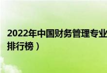 2022年中国财务管理专业十大名校（全国财务管理专业大学排行榜）