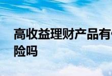 高收益理财产品有什么 高收益理财产品有风险吗