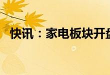 快讯：家电板块开盘大幅走高格力涨超5%