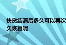 快贷结清后多久可以再次申请 请问2021年快贷额度结清多久恢复呢