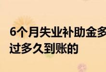 6个月失业补助金多久到账 失业补助金审核通过多久到账的 